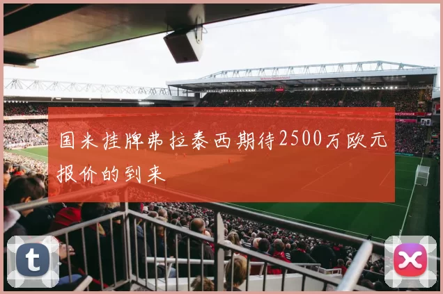 国米挂牌弗拉泰西期待2500万欧元报价的到来