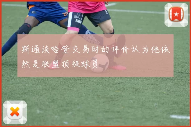斯通谈哈登交易时的评价认为他依然是联盟顶级球员