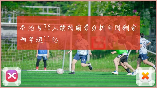 乔治与76人续约前景分析合同剩余两年超11亿