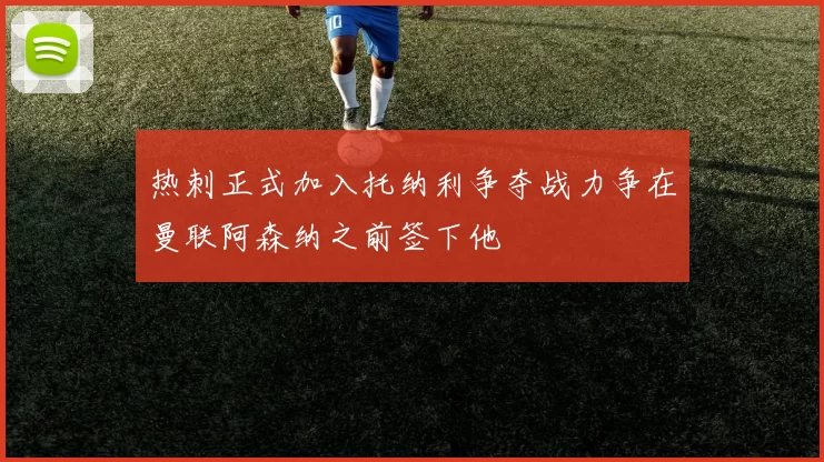 热刺正式加入托纳利争夺战力争在曼联阿森纳之前签下他