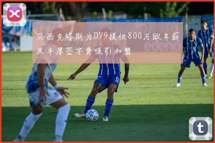 贝西克塔斯为DV9提供800万欧年薪及丰厚签字费吸引加盟