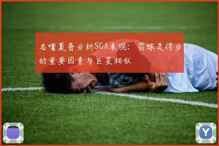名嘴夏普分析SGA表现：罚球是得分的重要因素与巨星相似