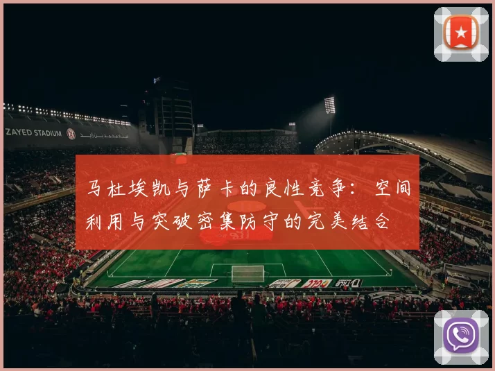 马杜埃凯与萨卡的良性竞争：空间利用与突破密集防守的完美结合