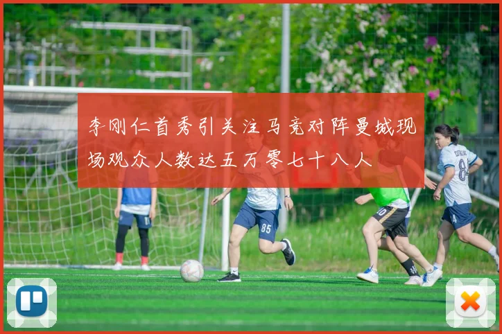 李刚仁首秀引关注马竞对阵曼城现场观众人数达五万零七十八人