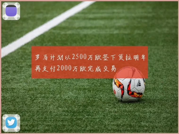 罗马计划以2500万欧签下莫拉明年再支付2000万欧完成交易